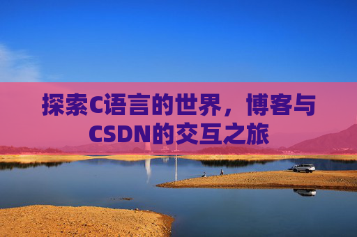 探索C语言的世界，博客与CSDN的交互之旅